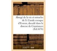 Abregé de la vie et miracles de S. Gaude evesque d'Evreux, decedé dans le diocese Collectif (Auteur)