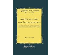 Abrégé de l'Art des Accouchements: Dans Lequel On Donne les Préceptes Nécessaires pour le Mettre Heureusement en Pratique, Et Auquel On A Joint ... sur des Cas Singuliers (Classic Reprint)