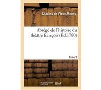 Abrégé de l'histoire du théâtre françois. T. 2 Nicolas-Claude Fabri Mouhy (Auteur)