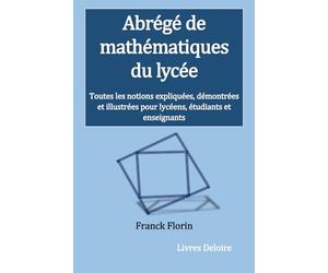 Abrégé de mathématiques du lycée: Toutes les notions expliquées, démontrées et illustrées pour lycéens, étudiants et enseignants