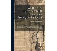 Abrégé Du Dictionnaire Universel François Et Latin: Vulgairement Appellé Dictionnaire De Trévoux: Contenant La Signification, La Définition & ... De Jurisprudence, De Belles-Lettres...