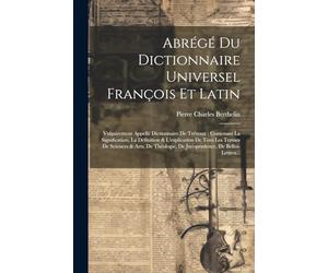 Abrégé Du Dictionnaire Universel François Et Latin: Vulgairement Appellé Dictionnaire De Trévoux: Contenant La Signification, La Définition & ... De Jurisprudence, De Belles-Lettres...