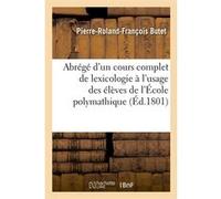 Abrégé d'un cours complet de lexicologie à l'usage des élèves de l'École polymathique (Éd.1801) Pierre-Roland-François Butet (Auteur)