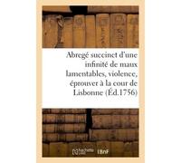 Abregé succinct d'une infinité de maux lamentables & de dégâts déplorables que la violence & La conjuration des quatre elemens ont fait éprouver à la grande ville & à la cour de Lisbonne - Collectif -