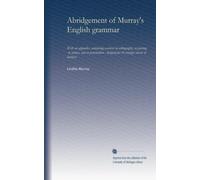 Abridgement of Murray's English grammar: With an appendix, containing exercises in orthography, in parsing, in syntax, and in punctuation : designed for the younger classes of learners
