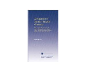 Abridgement of Murray's English Grammar: With an Appendix, Containing Exercises in Orthography, in Parsing, in Syntax, and in Punctuation Designed for the Younger Classes of Learners