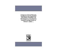 Abridgment Of Mental Philosophy, Including The Three Departments Of The Intellect, Sensibilities, And Will. Designed As A Text-Book For Academies And