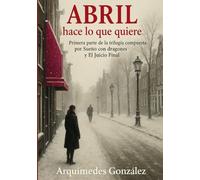 Abril hace lo que quiere: Primera parte de trilogía compuesta por Sueño con dragones y El Juicio Final