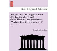Abriss der Culturgeschichte der Menschheit. Auf Grundlage seines grosseren Werkes bearbeitet von G. F. K. - Georg Friedrich Kolb - Creative Media Partners Georg Friedrich KolbGeorg Friedrich Kolb (Aut