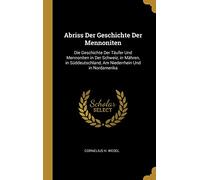 Abriss Der Geschichte Der Mennoniten: Die Geschichte Der Täufer Und Mennoniten in Der Schweiz, in Mähren, in Süddeutschland, Am Niederrhein Und in Nordamerika