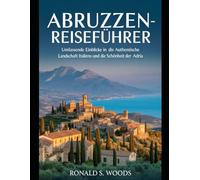 ABRUZZEN-REISEFÜHRER: Umfassende Einblicke in die authentische Landschaft Italiens und die Schönheit der Adria