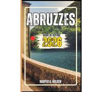 ABRUZZES GUIDE DE VOYAGE: Un voyage d'expériences allant des monuments emblématiques aux cultures, cuisines, aventures et plus encore