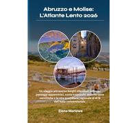 Abruzzo e Molise: L'Atlante Lento 2026: Un viaggio attraverso borghi silenziosi, selvaggi paesaggi appenninici, coste trabocchi, antiche terre ... regionale al di là dell'Italia convenzionale.