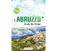 ABRUZZO GUÍA DE VIAJE 2026: Descubre el corazón salvaje de Italia: majestuosas montañas, pueblos antiguos y paisajes mediterráneos atemporales
