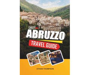 ABRUZZO TRAVEL GUIDE 2027: Majella National Park, Medieval Hill Towns, Adriatic Coast, Mountain Trails & Authentic Italian Culture