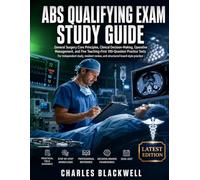 ABS QUALIFYING EXAM STUDY GUIDE: General Surgery Core Principles, Clinical Decision-Making, Operative Management, and Five Teaching-First 100-Question Practice Tests For independent study,