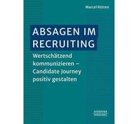 Absagen im Recruiting: Wertschätzend kommunizieren - Candidate Journey positiv gestalten. Wie Sie im Bewerbermarkt die Candidate Experience verbessern und Ihre Arbeitgebermarke stärken