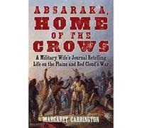 Absaraka, Home of the Crows: A Military Wife?s Journal Retelling Life on the Plains and Red Cloud?s War - [Livre en VO] Margaret Carrington (Auteur)
