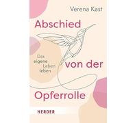 Abschied von der Opferrolle: Das eigene Leben leben