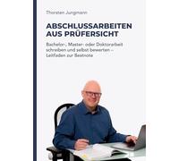 Abschlussarbeiten aus Prüfersicht: Bachelor-, Master- und Doktorarbeit schreiben und selbst bewerten - Leitfaden zur Bestnote