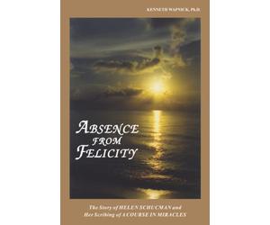 Absence from Felicity: The Story of Helen Schucman and Her Scribing of A Course in Miracles