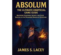 ABSOLUM THE ULTIMATE UNOFFICIAL GAME GUIDE: MASTERING STRATEGIES, SECRETS, AND CO-OP SURVIVAL IN THE WIZARDING ROGUELITE ADVENTURE