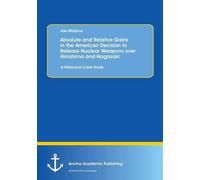Absolute And Relative Gains In The American Decision To Release Nuclear Weapons Over Hiroshima And Nagasaki: A Historical Case Study