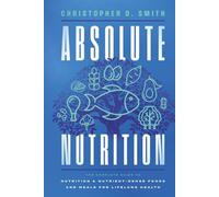 Absolute Nutrition: The Complete Guide to Nutrition and Nutrient-Dense Foods and Meals For Life Long Health