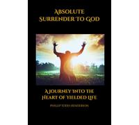 Absolute Surrender To God: A Journey Into the Heart of Yielded Life