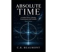 ABSOLUTE TIME: A Unified Theory of Reality, Consciousness, and Causality