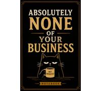 Absolutely None Of Your Business: Funny Gag Gift Notebook for Sarcastic Adults, Dark Humor, and People Who Mind Their Own Business