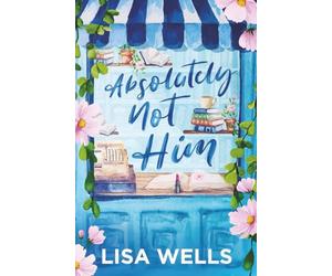 Absolutely Not Him: A Small-Town Romantic Comedy About Redemption…Sort Of