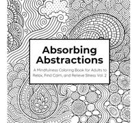 Absorbing Abstractions: A Mindfulness Coloring Book for Adults to Relax, Find Calm, and Relieve Stress Vol. 2