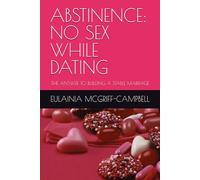 ABSTINENCE: NO SEX WHILE DATING: THE ANSWER TO BUILDING A STABLE MARRIAGE