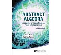 Abstract Algebra: Introduction to Groups, Rings and Fields with Applications, 2nd Edition - [Livre en VO] Clive Reis, Stuart A Rankin (Auteur)