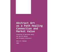 Abstract Art As A Path Healing Connection And Market Value: Investing In Spiritual Works For The Art Market And Visionary Collectors