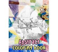 Abstract Coloring Book: Colouring Pages Of Historical Abstract Paintings Geometric Shapes Illustrations Modern Abstraction Art Contemporary Figurative ... Easy Fun Mindful Relaxation & Stress Relief