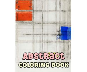 Abstract Coloring Book: Colouring Pages Of Historical Abstract Paintings Geometric Shapes Illustrations Modern Abstraction Art Contemporary Figurative ... Easy Fun Mindful Relaxation & Stress Relief