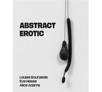 Abstract Erotic Louise Bourgeois, Eva Hesse and Alice Adams - Jo Applin - Paul Holberton - broché - Catalogue d'exposition