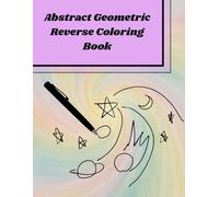 Abstract Geometric Reverse Coloring Book: Reverse Coloring Book for adults, for Mindful and relaxing fun