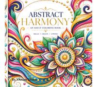 Abstract Harmony: A Luxury Adult Coloring Book Featuring Elegant Abstract Designs, Flowing Patterns, Mandalas, Geometric Art, Botanical Swirls, and Relaxing Creative Escapes