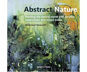 Abstract Nature: Painting the Natural World With Acrylics, Watercolour and Mixed Media