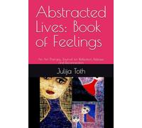 Abstracted Lives: Book of Feelings: An Art Therapy Journal for Reflection, Release, and Reconnection