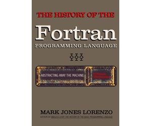 Abstracting Away the Machine: The History of the FORTRAN Programming Language (FORmula TRANslation)