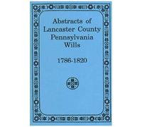Abstracts Of Lancaster County, Pennsylvania Wills, 1786-1820