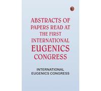 Abstracts of Papers Read at the First International Eugenics Congress