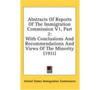 Abstracts of Reports of the Immigration Commission V1, Part 2: With Conclusions and Recommendations and Views of the Minority (1911) United States Immigration Commission (Auteur)