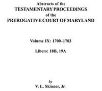 Abstracts Of The Testamentary Proceedings Of The Prerogative Court Of Maryland. Volume Ix