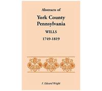 Abstracts Of York County, Pennsylvania Wills, 1749-1819