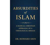 Absurdities of Islam: A Radical Christian Appraisal of a Theological Mirage